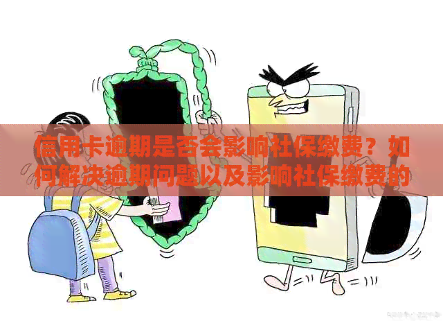 信用卡逾期是否会影响社保缴费？如何解决逾期问题以及影响社保缴费的后果？