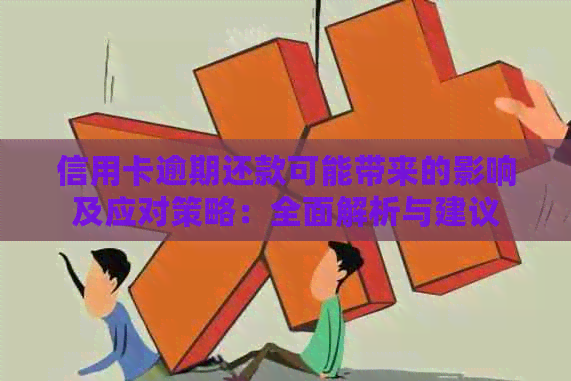 信用卡逾期还款可能带来的影响及应对策略：全面解析与建议