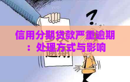 信用分期贷款严重逾期：处理方式与影响