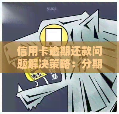 信用卡逾期还款问题解决策略：分期付款不良影响的应对之道