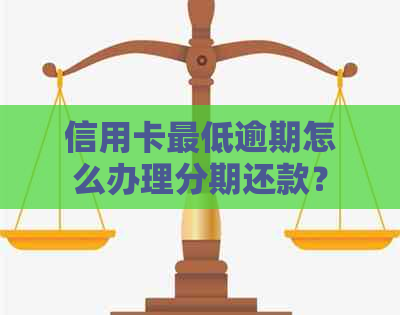 信用卡更低逾期怎么办理分期还款？