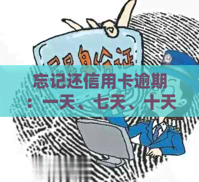 忘记还信用卡逾期：一天、七天、十天严重吗？一天会有不良记录吗？怎么办？