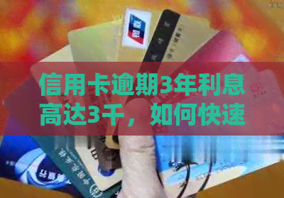 信用卡逾期3年利息高达3千，如何快速解决？