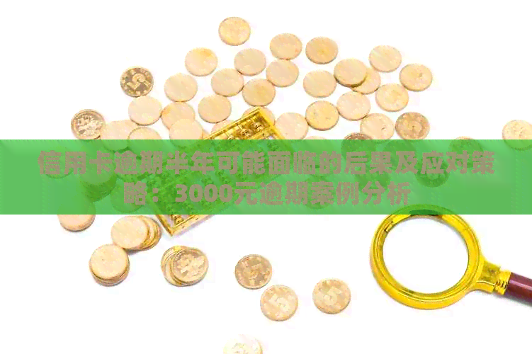 信用卡逾期半年可能面临的后果及应对策略：3000元逾期案例分析