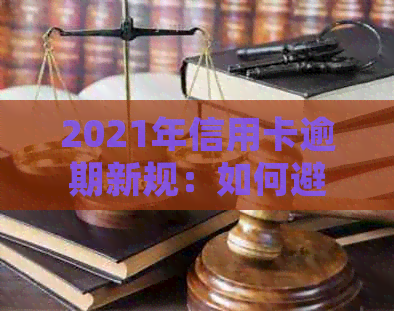 2021年信用卡逾期新规：如何避免罚息和信用损失？