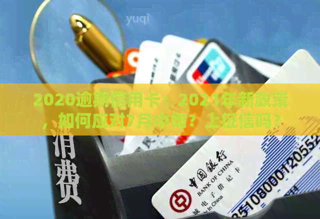 2020逾期信用卡：2021年新政策，如何应对7月中旬？上吗？