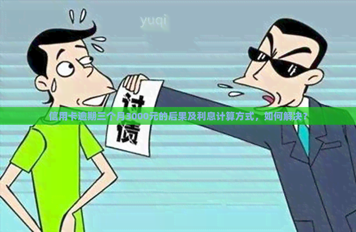 信用卡逾期三个月3000元的后果及利息计算方式，如何解决？