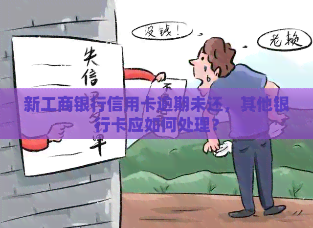 新工商银行信用卡逾期未还，其他银行卡应如何处理？