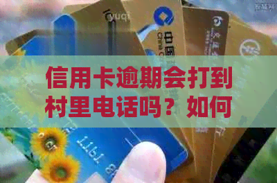 信用卡逾期会打到村里电话吗？如何应对？