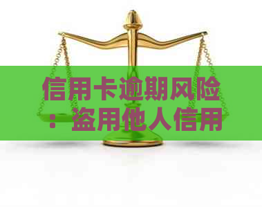 信用卡逾期风险：盗用他人信用卡的后果与防范措详解