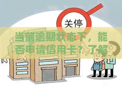 当前逾期状态下，能否申请信用卡？了解详细步骤及条件！