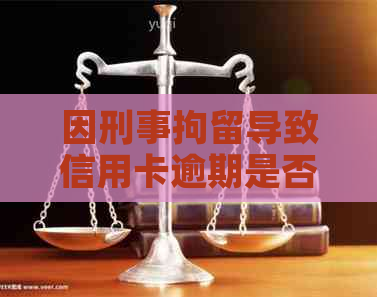 因刑事拘留导致信用卡逾期是否构成违约