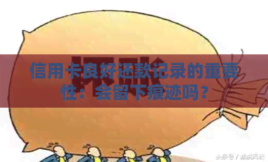 信用卡良好还款记录的重要性：会留下痕迹吗？