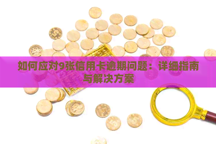如何应对9张信用卡逾期问题：详细指南与解决方案