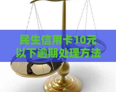 民生信用卡10元以下逾期处理方法