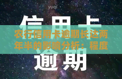 农行信用卡逾期长达两年半的影响分析：程度严重性及可能后果