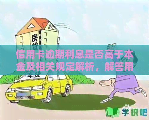 信用卡逾期利息是否高于本金及相关规定解析，解答用户疑虑