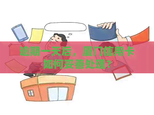 逾期一天后，厦门信用卡如何妥善处理？