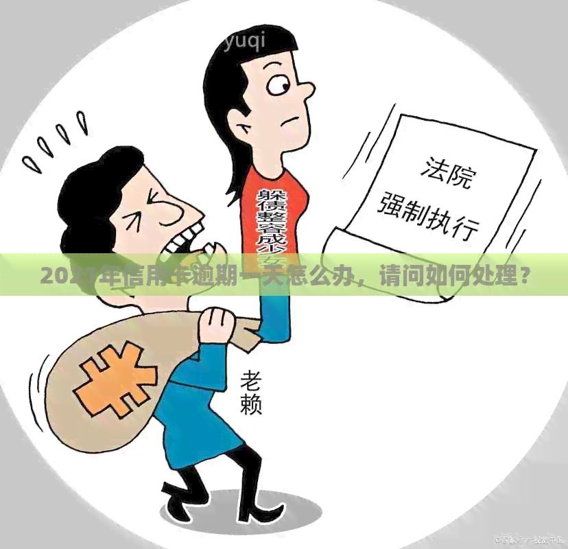 2021年信用卡逾期一天怎么办，请问如何处理？