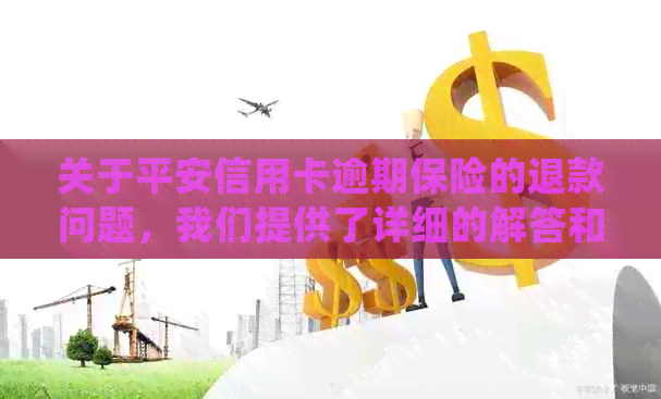 关于平安信用卡逾期保险的退款问题，我们提供了详细的解答和处理建议