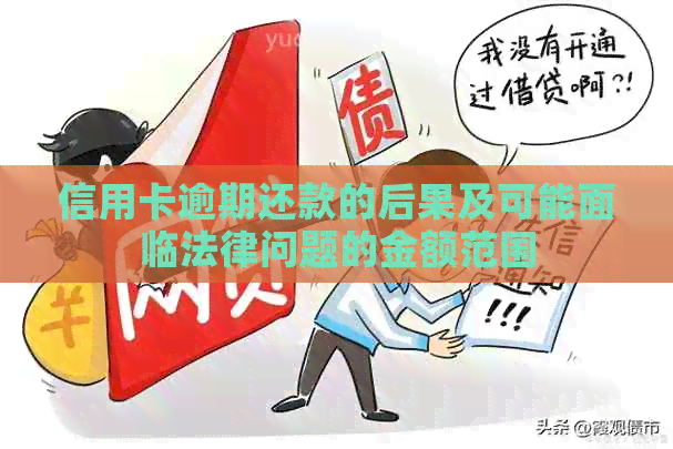 信用卡逾期还款的后果及可能面临法律问题的金额范围