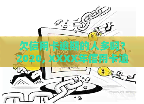 欠信用卡逾期的人多吗？2020, XXXX年信用卡逾期情况分析