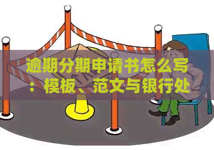 逾期分期申请书怎么写：模板、范文与银行处理指南