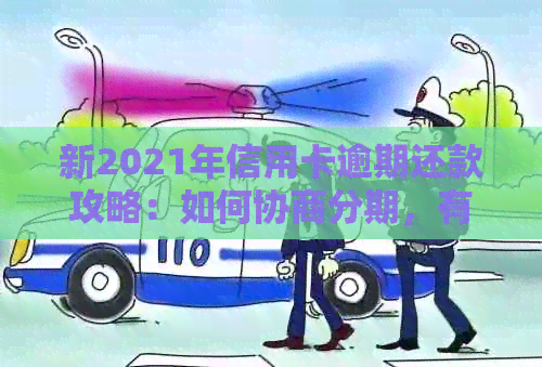 新2021年信用卡逾期还款攻略：如何协商分期，有效避免罚息与信用损失