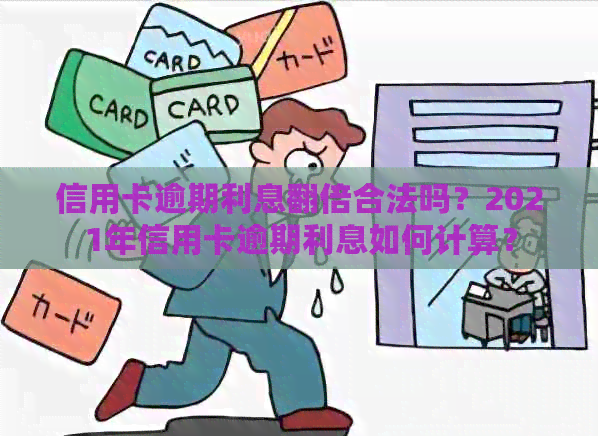 信用卡逾期利息翻倍合法吗？2021年信用卡逾期利息如何计算？