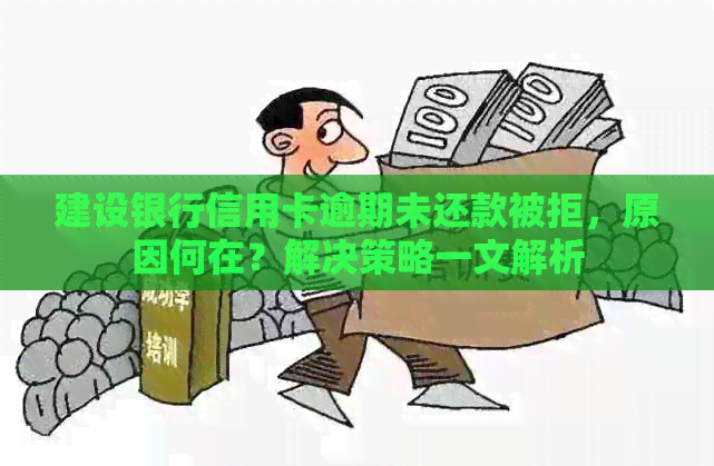 建设银行信用卡逾期未还款被拒，原因何在？解决策略一文解析