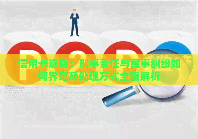 信用卡逾期：刑事责任与民事纠纷如何界定及处理方式全面解析