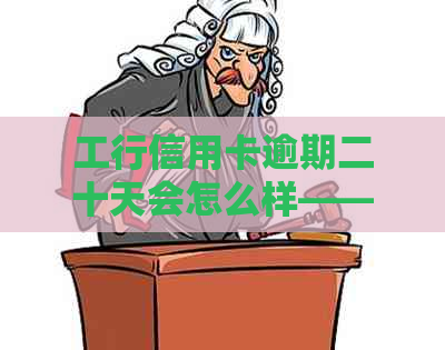 工行信用卡逾期二十天会怎么样——逾期处理及影响全解析