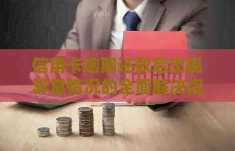 信用卡逾期还款后出现异常情况的全面解决指南：原因、处理方法及预防措