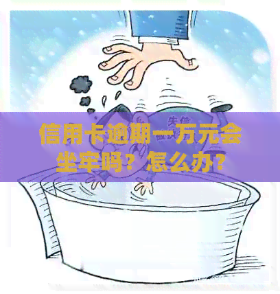 信用卡逾期一万元会坐牢吗？怎么办？