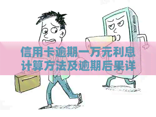 信用卡逾期一万元利息计算方法及逾期后果详解