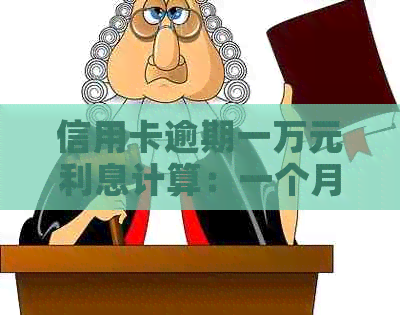 信用卡逾期一万元利息计算：一个月、一万、一年各是多少？