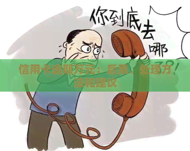 信用卡逾期万元：后果、处理方法和建议