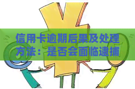 信用卡逾期后果及处理方法：是否会面临逮捕？如何解决逾期问题？
