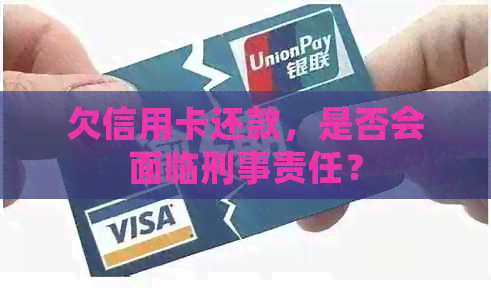 欠信用卡还款，是否会面临刑事责任？