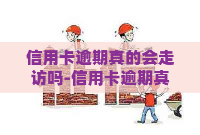 信用卡逾期真的会走访吗-信用卡逾期真的会走访吗知乎