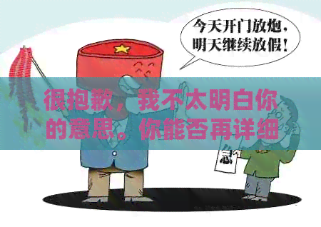 很抱歉，我不太明白你的意思。你能否再详细说明一下你的需求呢？??-抱歉我不太明白你的意思 翻译