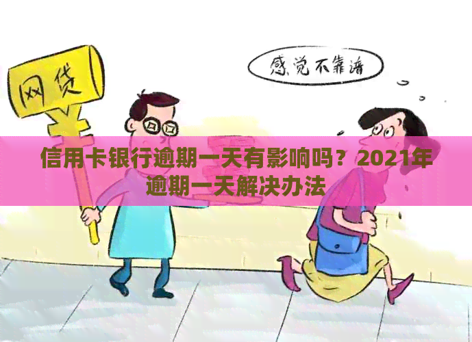 信用卡银行逾期一天有影响吗？2021年逾期一天解决办法