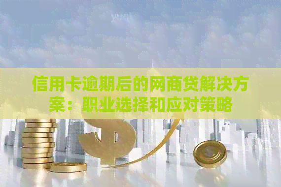 信用卡逾期后的网商贷解决方案：职业选择和应对策略