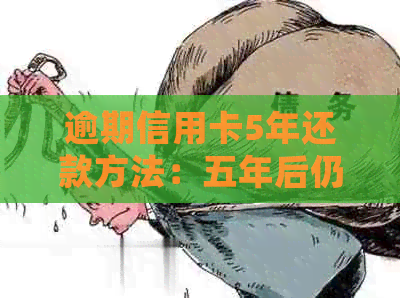 逾期信用卡5年还款方法：五年后仍有逾期记录和逾期信用卡的处理方式