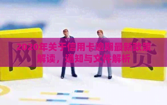 2020年关于信用卡逾期最新政策解读，通知与文件解析