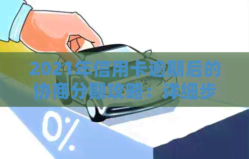 2021年信用卡逾期后的协商分期攻略：详细步骤与注意事项