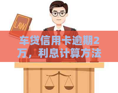 车贷信用卡逾期2万，利息计算方法及相关影响全面解析