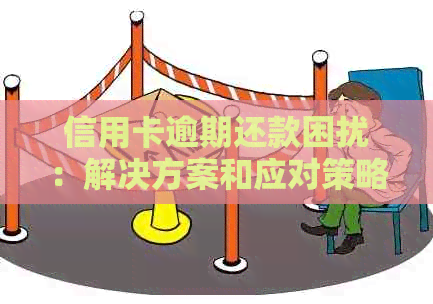 信用卡逾期还款困扰：解决方案和应对策略