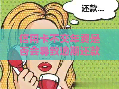 信用卡不交年费是否会导致逾期还款？逾期还款的相关问题解答