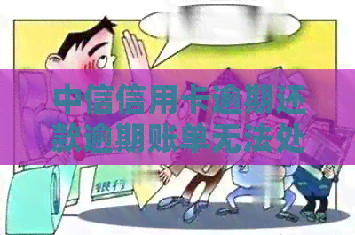 中信信用卡逾期还款逾期账单无法处理，怎么办？